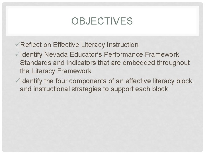 OBJECTIVES üReflect on Effective Literacy Instruction üIdentify Nevada Educator’s Performance Framework Standards and Indicators