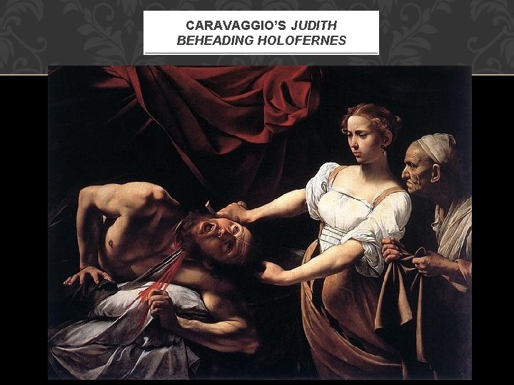 CARAVAGGIO’S JUDITH BEHEADING HOLOFERNES 