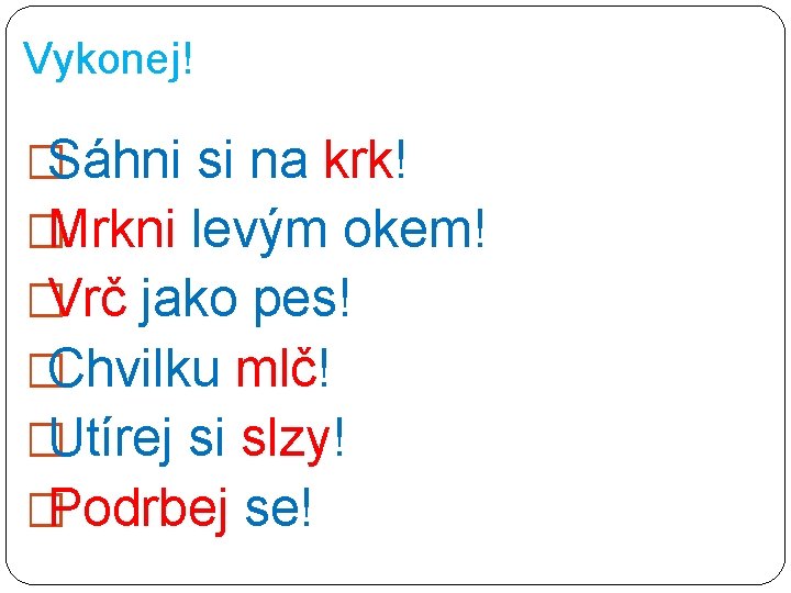 Vykonej! �Sáhni si na krk! �Mrkni levým okem! �Vrč jako pes! �Chvilku mlč! �Utírej