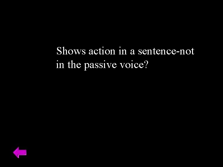 Shows action in a sentence-not in the passive voice? 