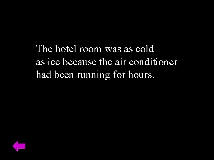 The hotel room was as cold as ice because the air conditioner had been