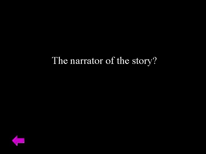 The narrator of the story? 