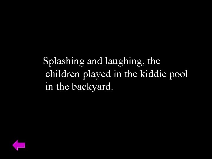 Splashing and laughing, the children played in the kiddie pool in the backyard. 