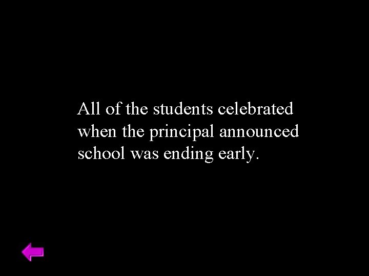 All of the students celebrated when the principal announced school was ending early. 