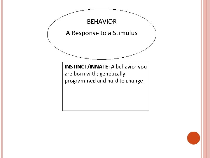 BEHAVIOR A Response to a Stimulus INSTINCT/INNATE: A behavior you are born with; genetically