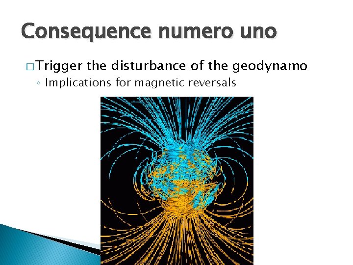 Consequence numero uno � Trigger the disturbance of the geodynamo ◦ Implications for magnetic