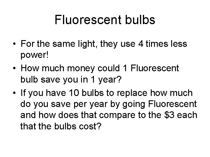 Fluorescent bulbs • For the same light, they use 4 times less power! •