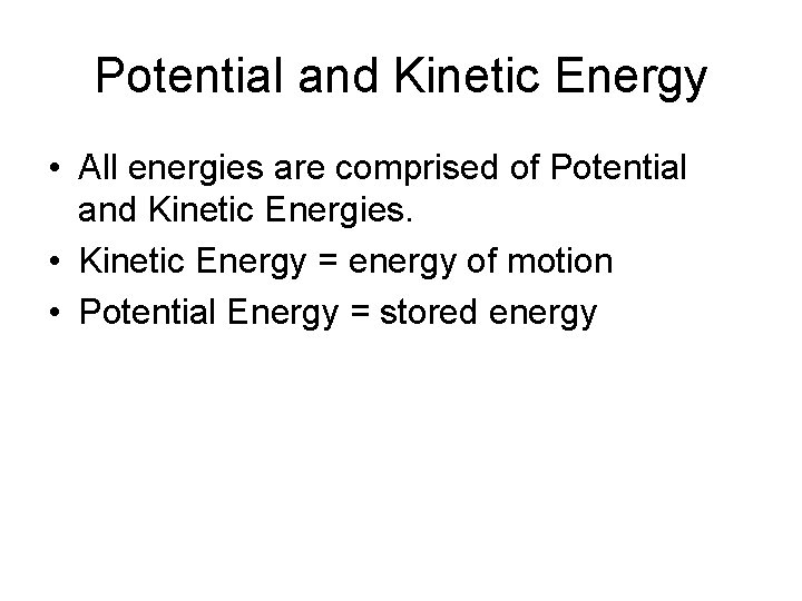 Potential and Kinetic Energy • All energies are comprised of Potential and Kinetic Energies.