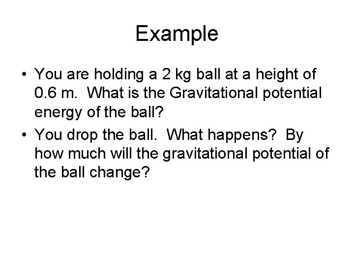 Example • You are holding a 2 kg ball at a height of 0.