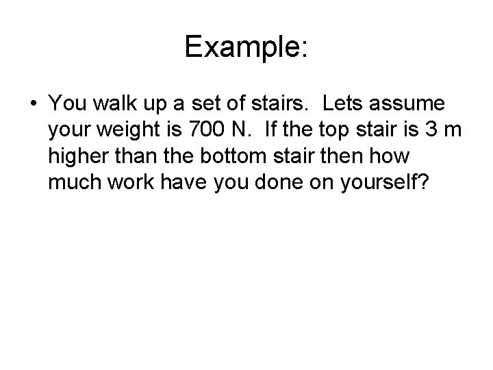 Example: • You walk up a set of stairs. Lets assume your weight is