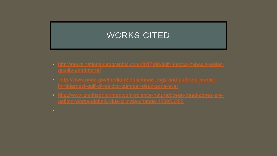 WORKS CITED • http: //news. nationalgeographic. com/2017/08/gulf-mexico-hypoxia-waterquality-dead-zone/ • http: //www. noaa. gov/media-release/noaa-usgs-and-partners-predictthird-largest-gulf-of-mexico-summer-dead-zone-ever • http: