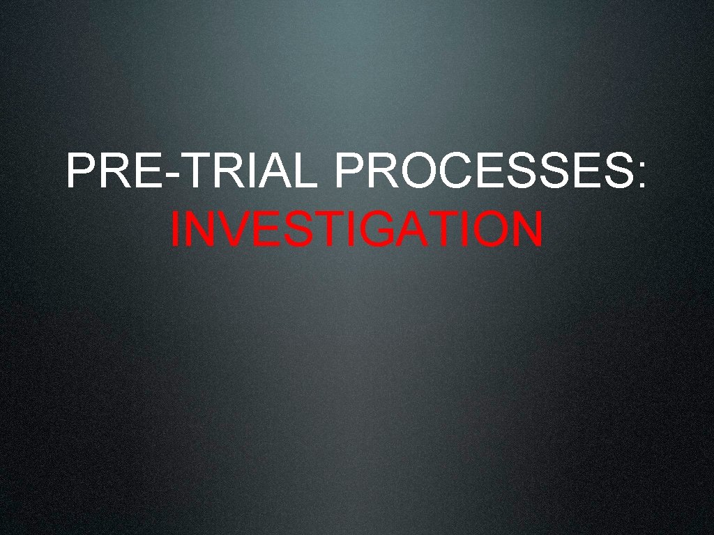 PRE-TRIAL PROCESSES: INVESTIGATION 