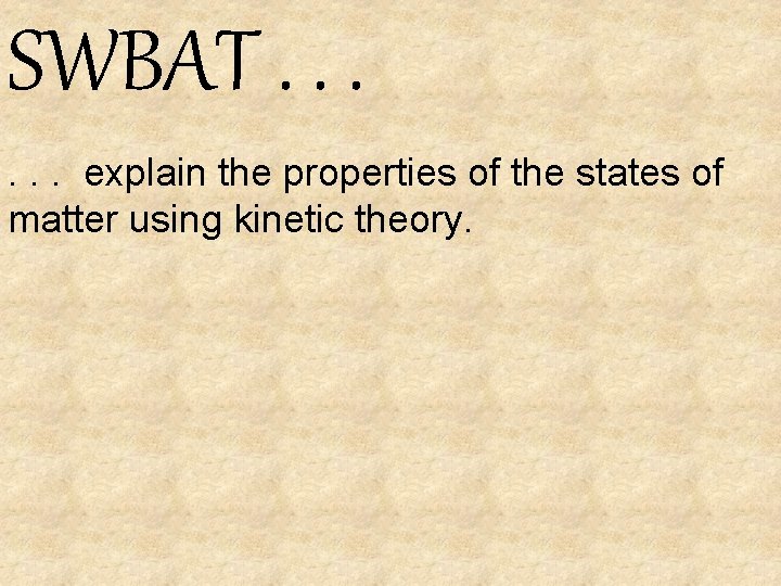 SWBAT. . . explain the properties of the states of matter using kinetic theory.