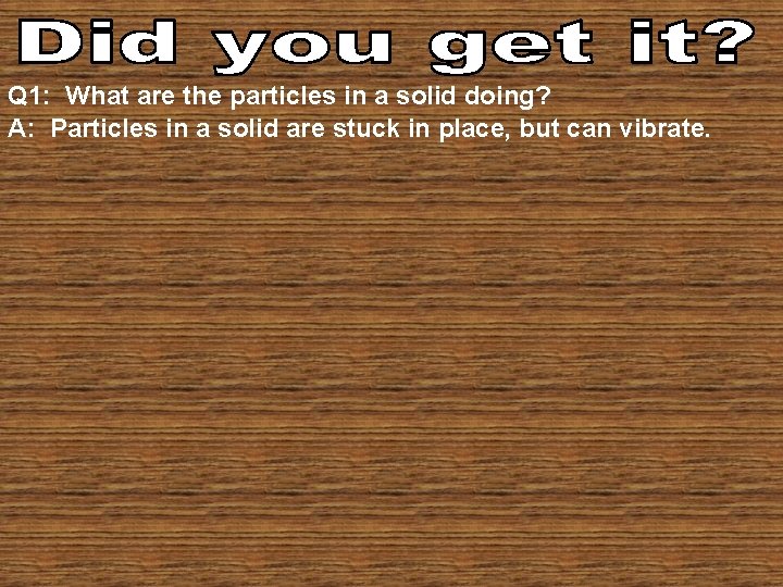 Q 1: What are the particles in a solid doing? A: Particles in a