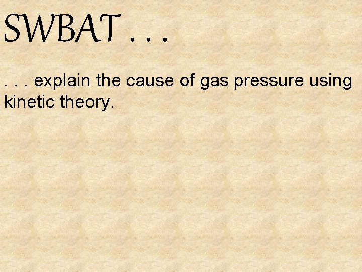 SWBAT. . . explain the cause of gas pressure using kinetic theory. 