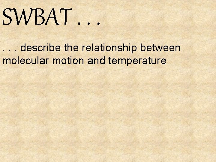 SWBAT. . . describe the relationship between molecular motion and temperature 