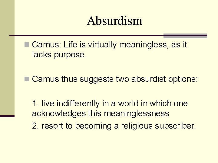 Absurdism n Camus: Life is virtually meaningless, as it lacks purpose. n Camus thus