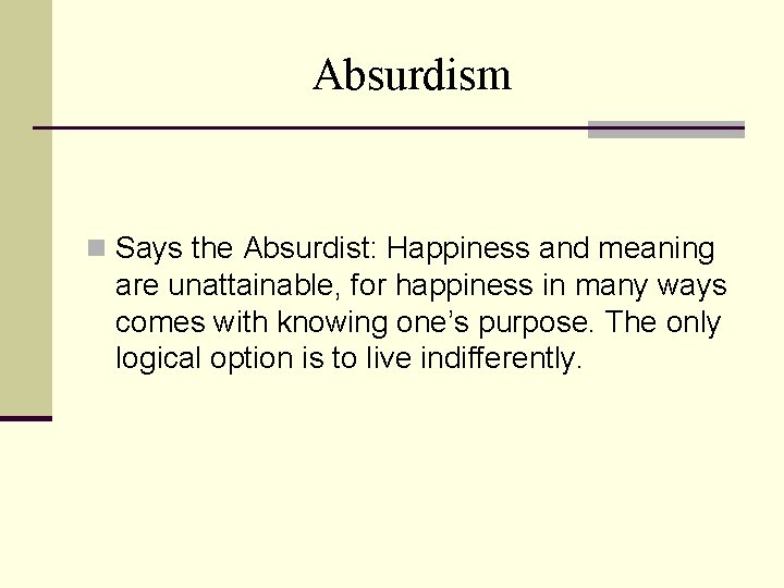 Absurdism n Says the Absurdist: Happiness and meaning are unattainable, for happiness in many