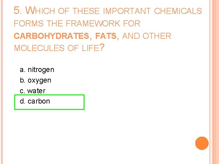 5. WHICH OF THESE IMPORTANT CHEMICALS FORMS THE FRAMEWORK FOR CARBOHYDRATES, FATS, AND OTHER