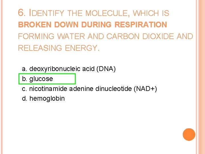 6. IDENTIFY THE MOLECULE, WHICH IS BROKEN DOWN DURING RESPIRATION FORMING WATER AND CARBON