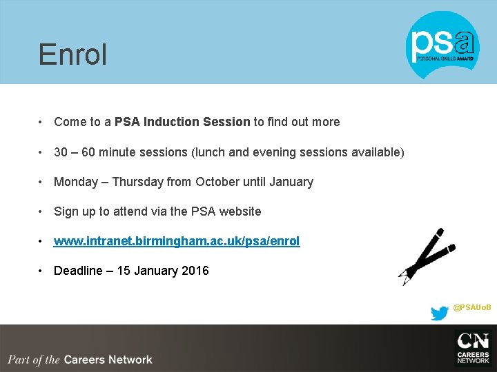 Enrol • Come to a PSA Induction Session to find out more • 30