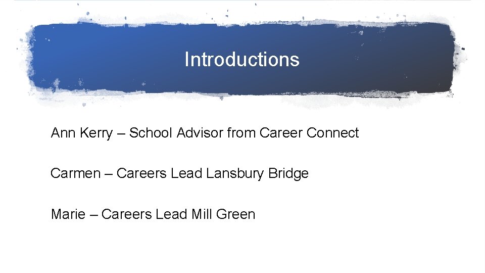 Introductions Ann Kerry – School Advisor from Career Connect Carmen – Careers Lead Lansbury
