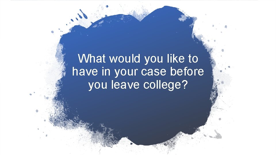 What would you like to have in your case before you leave college? 