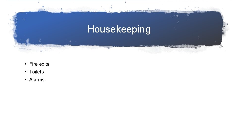 Housekeeping • Fire exits • Toilets • Alarms 