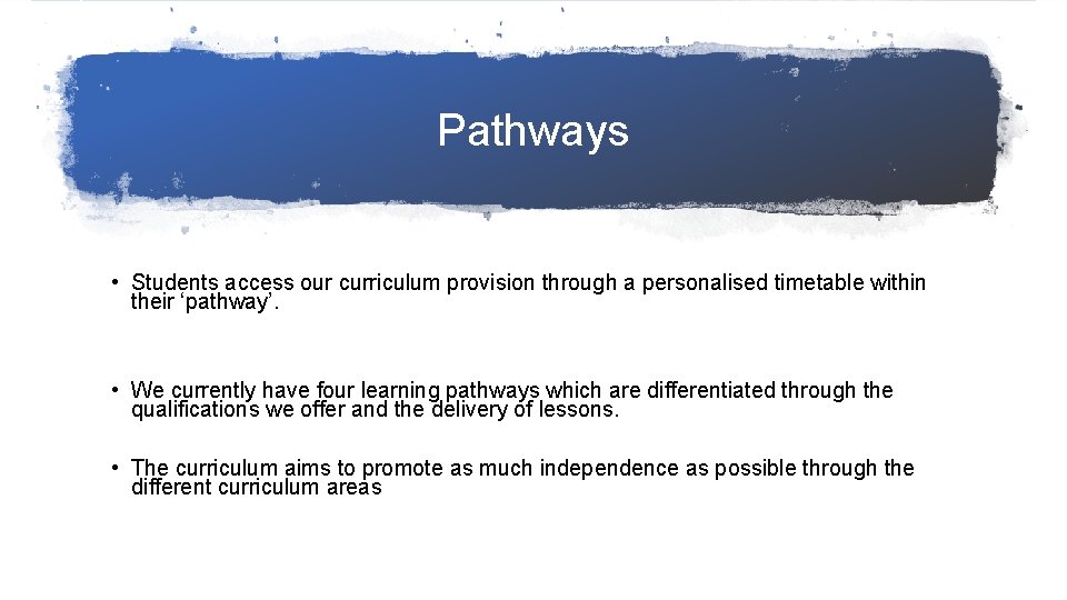 Pathways • Students access our curriculum provision through a personalised timetable within their ‘pathway’.