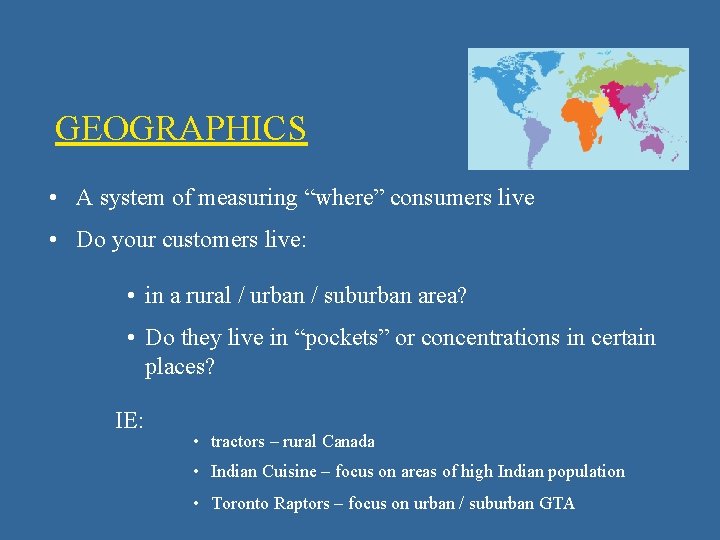 GEOGRAPHICS • A system of measuring “where” consumers live • Do your customers live: