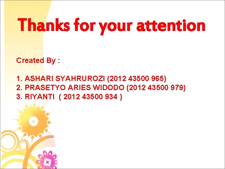 Thanks for your attention Created By : 1. ASHARI SYAHRUROZI (2012 43500 965) 2.
