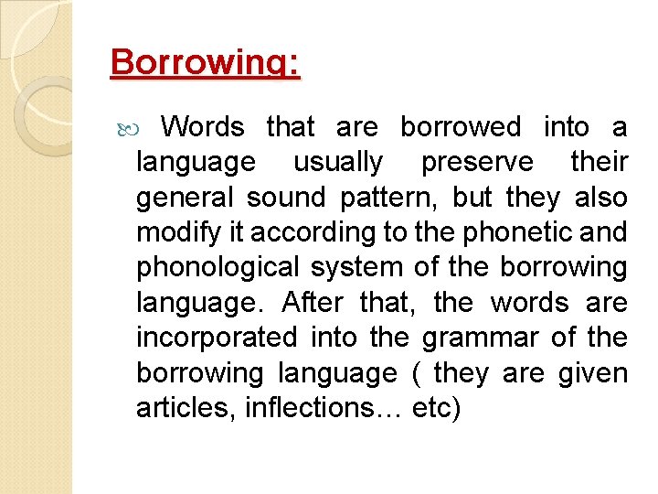 Borrowing: Words that are borrowed into a language usually preserve their general sound pattern,