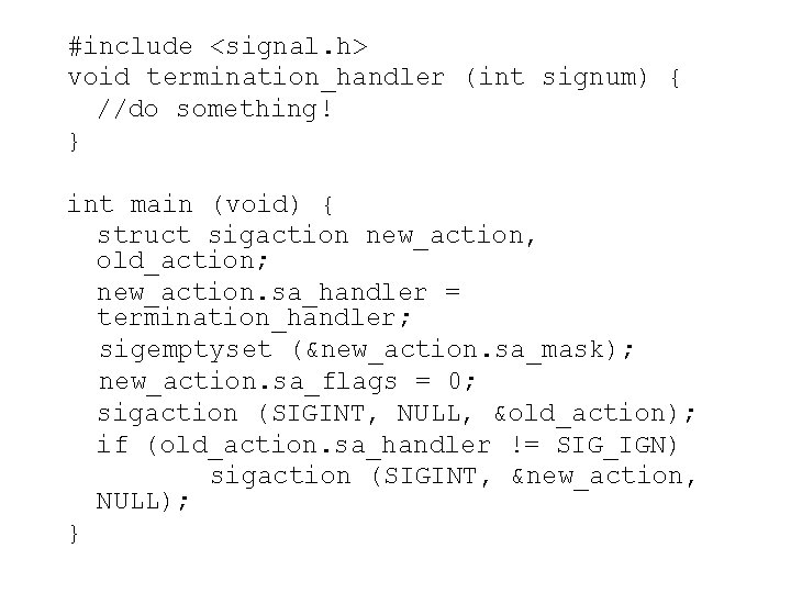 #include <signal. h> void termination_handler (int signum) { //do something! } int main (void)