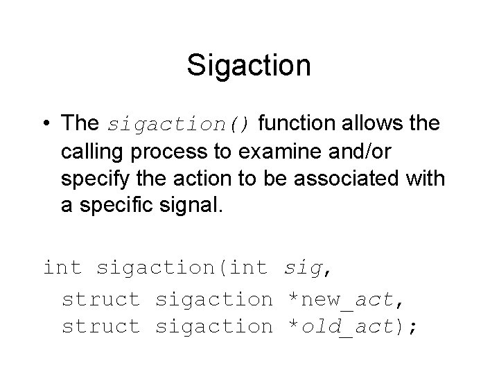 Sigaction • The sigaction() function allows the calling process to examine and/or specify the
