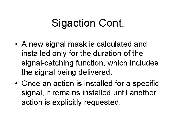 Sigaction Cont. • A new signal mask is calculated and installed only for the