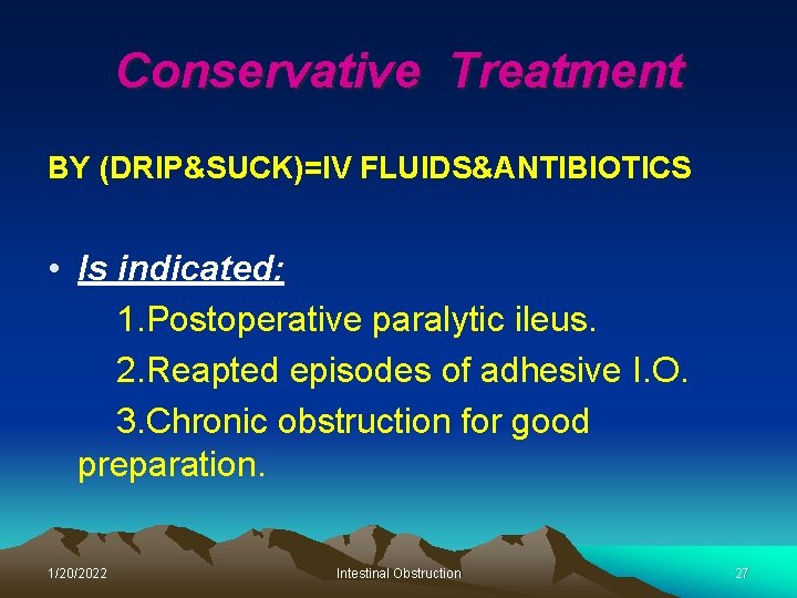 Conservative Treatment BY (DRIP&SUCK)=IV FLUIDS&ANTIBIOTICS • Is indicated: 1. Postoperative paralytic ileus. 2. Reapted