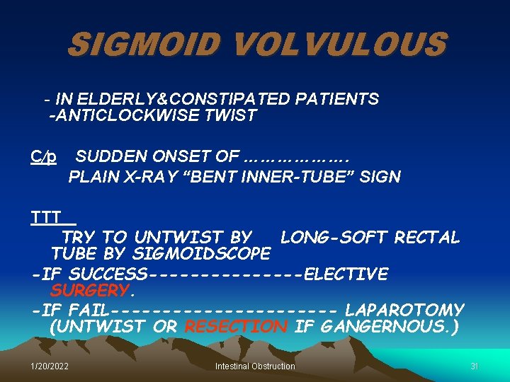 SIGMOID VOLVULOUS - IN ELDERLY&CONSTIPATED PATIENTS -ANTICLOCKWISE TWIST C∕p SUDDEN ONSET OF ………………. PLAIN