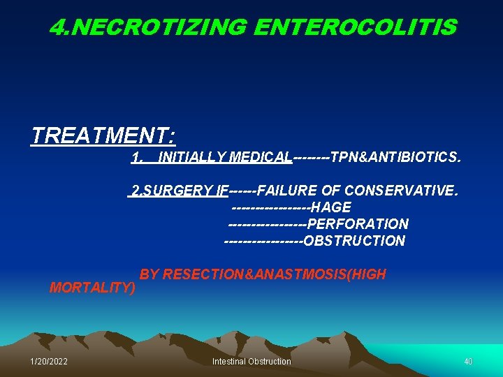 4. NECROTIZING ENTEROCOLITIS TREATMENT: 1. INITIALLY MEDICAL----TPN&ANTIBIOTICS. 2. SURGERY IF------FAILURE OF CONSERVATIVE. ---------HAGE ---------PERFORATION