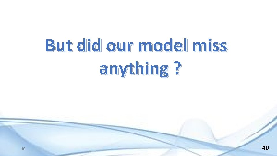 But did our model miss anything ? 40 -40 - 