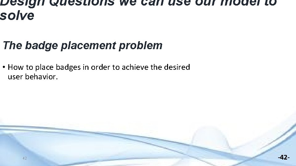 Design Questions we can use our model to solve The badge placement problem •