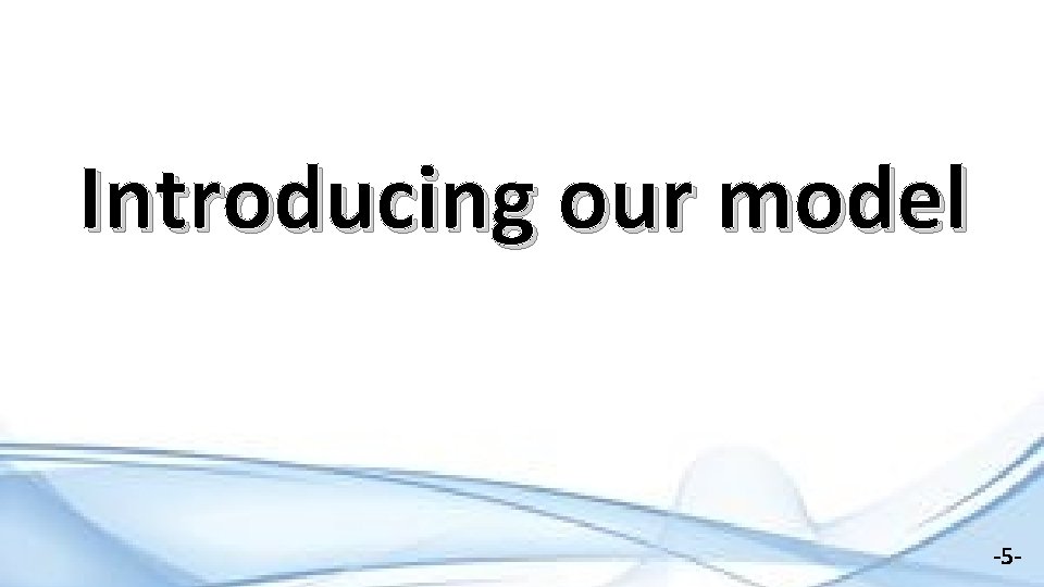 Introducing our model -5 - 