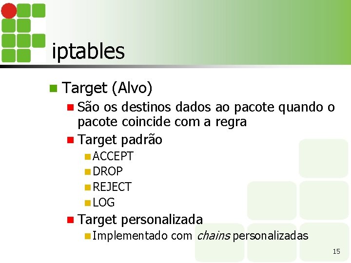 iptables n Target (Alvo) n São os destinos dados ao pacote quando o pacote