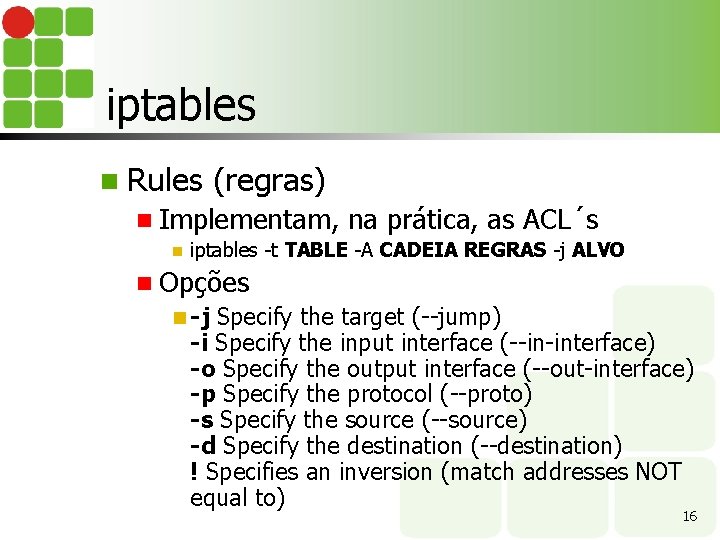 iptables n Rules (regras) n Implementam, n na prática, as ACL´s iptables -t TABLE