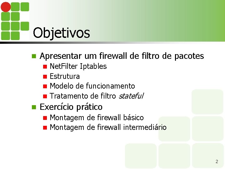 Objetivos n Apresentar um firewall de filtro de pacotes Net. Filter Iptables n Estrutura