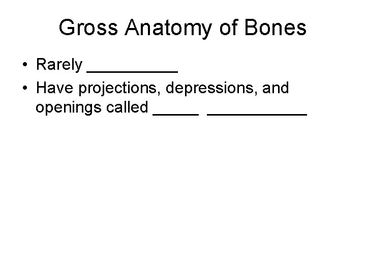 Gross Anatomy of Bones • Rarely _____ • Have projections, depressions, and openings called