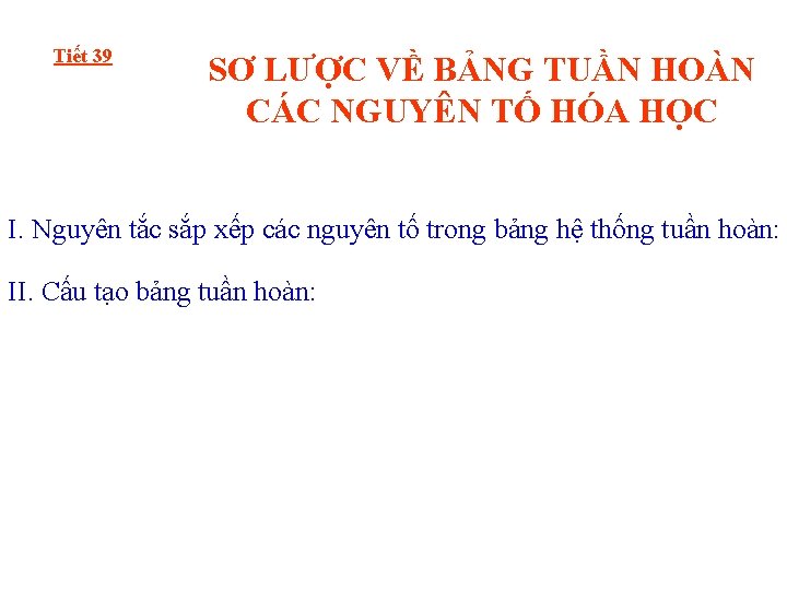 Tiết 39 SƠ LƯỢC VỀ BẢNG TUẦN HOÀN CÁC NGUYÊN TỐ HÓA HỌC I.