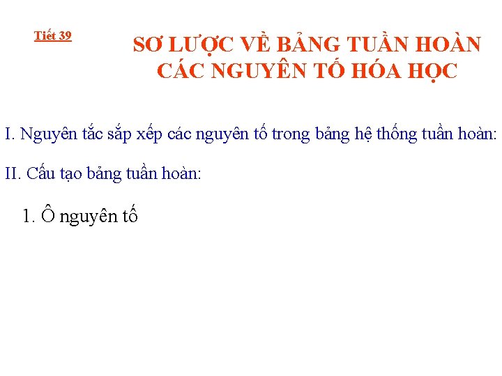 Tiết 39 SƠ LƯỢC VỀ BẢNG TUẦN HOÀN CÁC NGUYÊN TỐ HÓA HỌC I.