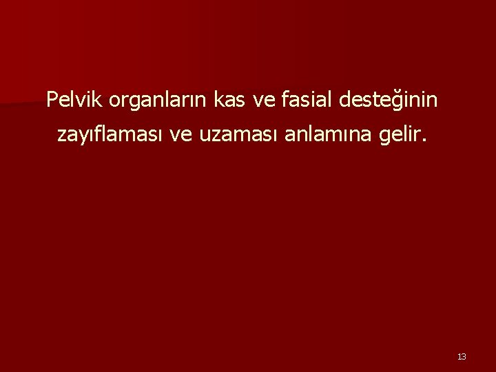 Pelvik organların kas ve fasial desteğinin zayıflaması ve uzaması anlamına gelir. 13 