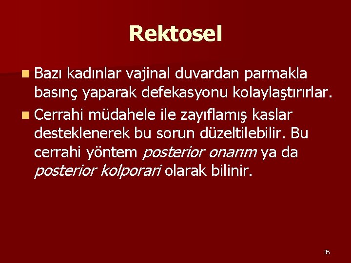 Rektosel n Bazı kadınlar vajinal duvardan parmakla basınç yaparak defekasyonu kolaylaştırırlar. n Cerrahi müdahele