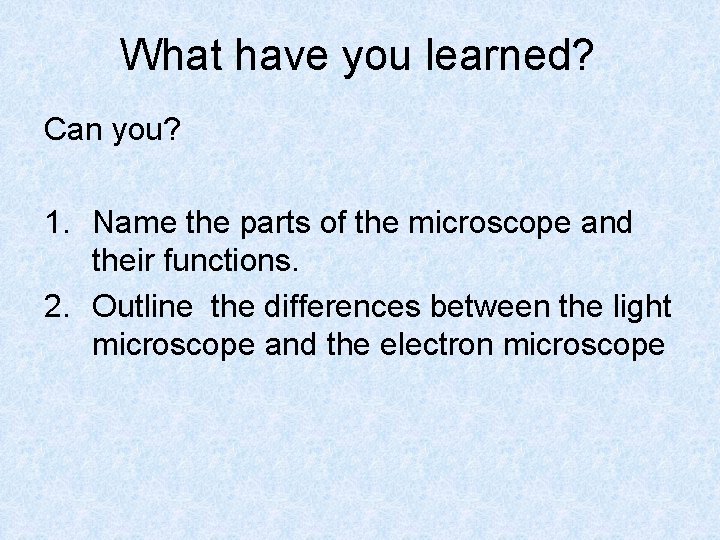 What have you learned? Can you? 1. Name the parts of the microscope and